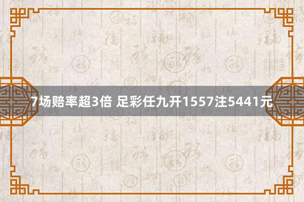 7场赔率超3倍 足彩任九开1557注5441元